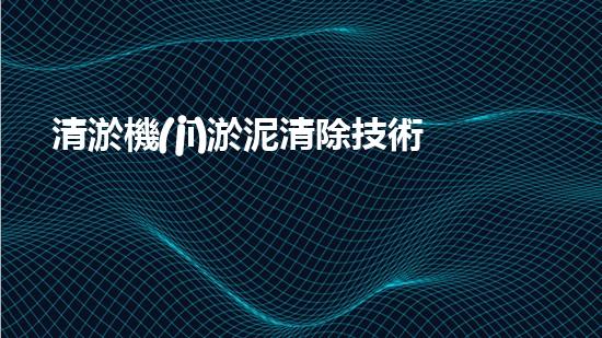 清淤機(jī)淤泥清除技術(shù)革新：關(guān)鍵步驟與最新進(jìn)展！